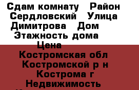 Сдам комнату › Район ­ Сердловский › Улица ­ Димитрова › Дом ­ 18 › Этажность дома ­ 5 › Цена ­ 6 800 - Костромская обл., Костромской р-н, Кострома г. Недвижимость » Квартиры аренда   . Костромская обл.